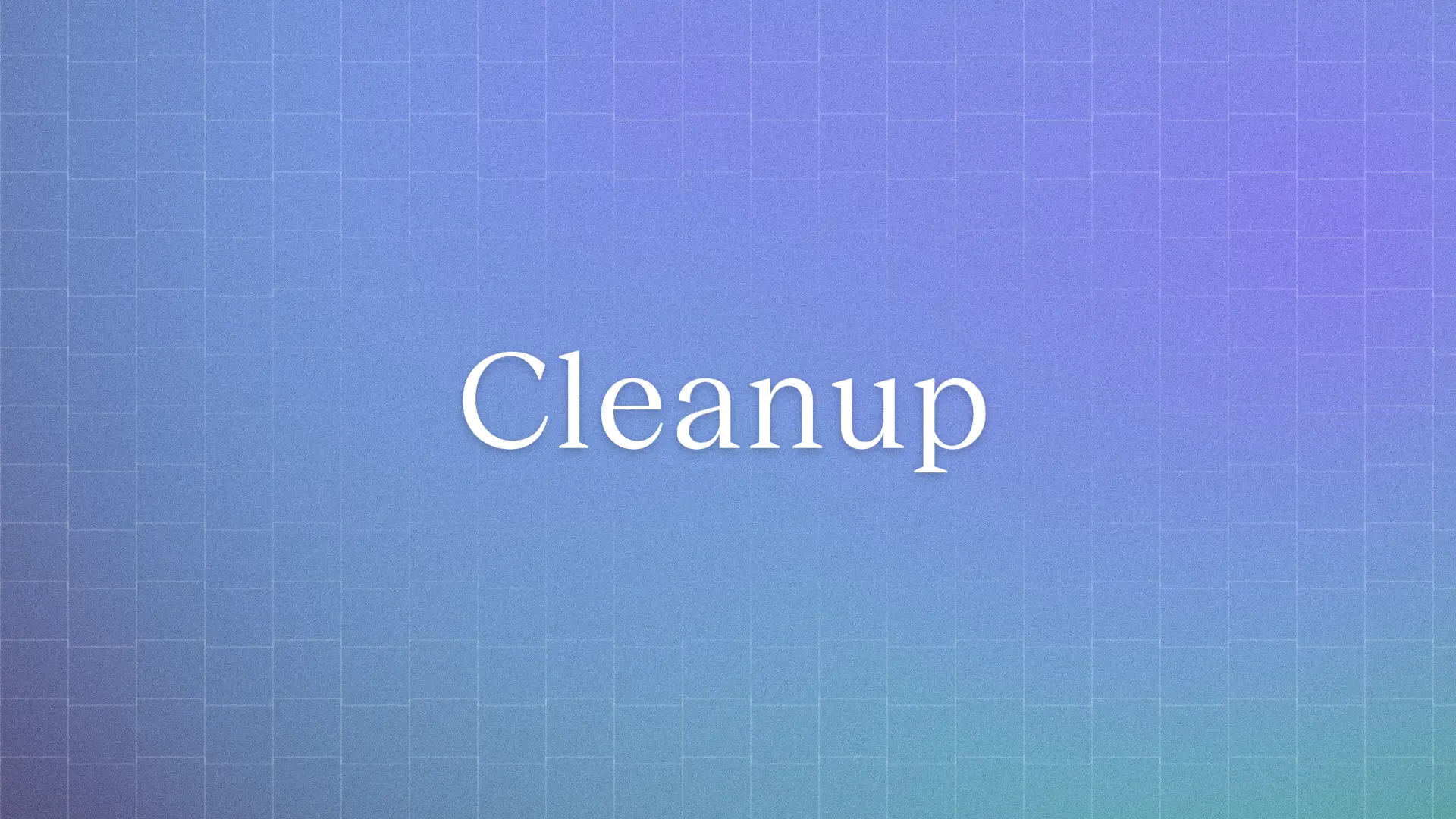 Introducing Cleanup